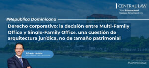 , Rep&uacute;blica Dominicana | Derecho corporativo: la decisi&oacute;n entre Multi-Family Office y Single-Family Office, una cuesti&oacute;n de arquitectura jur&iacute;dica, no de tama&ntilde;o patrimonial