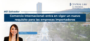 , El Salvador | Comercio Internacional: entra en vigor un nuevo requisito para las empresas importadoras
