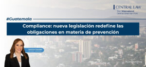 , Guatemala | Compliance: nueva legislaci&oacute;n redefine las obligaciones en materia de prevenci&oacute;n