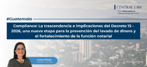 , Guatemala | Compliance: La trascendencia e implicaciones del Decreto 15 – 2026, una nueva etapa para la prevención del lavado de dinero y el fortalecimiento de la función notarial