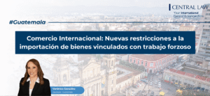 , Guatemala | Comercio Internacional: Nuevas restricciones a la importaci&oacute;n de bienes vinculados con trabajo forzoso