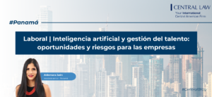 , Panam&aacute; | Derecho Laboral | Inteligencia artificial y gesti&oacute;n del talento: oportunidades y riesgos para las empresas