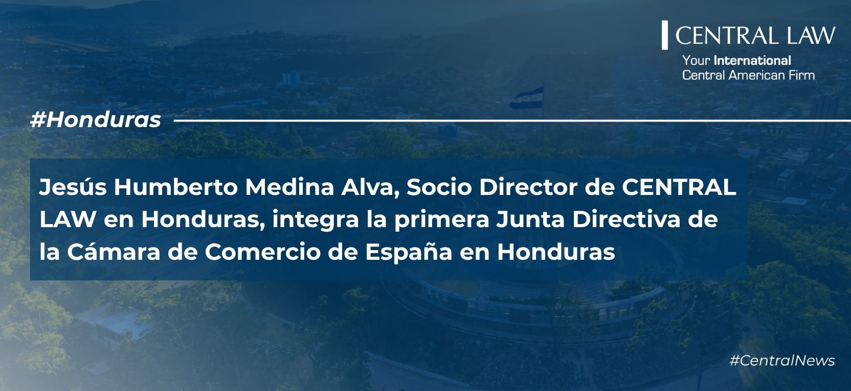 Jes&uacute;s Humberto Medina Alva, Socio Director de CENTRAL LAW en Honduras, Jes&uacute;s Humberto Medina Alva, Socio Director de CENTRAL LAW en Honduras, integra la primera Junta Directiva de la C&aacute;mara de Comercio de Espa&ntilde;a en Honduras